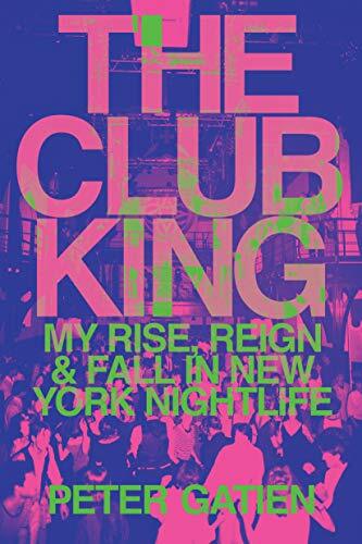 The Club King: My Rise, Reign, and Fall in New York Nightlife The Club King: My Rise, Reign, and Fall in New York Nightlife
