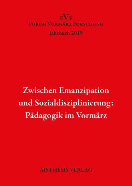 Zwischen Emanzipation und Sozialdisziplinierung: Pädagogik im Vormärz: Forum Vormärz Jahrbuch 2019 (Jahrbuch Forum Vormärz Forschung)