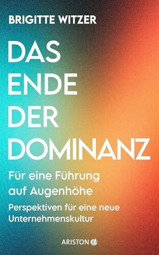 Das Ende der Dominanz: Für eine Führung auf Augenhöhe - Perspektiven für eine neue Unternehmenskultur