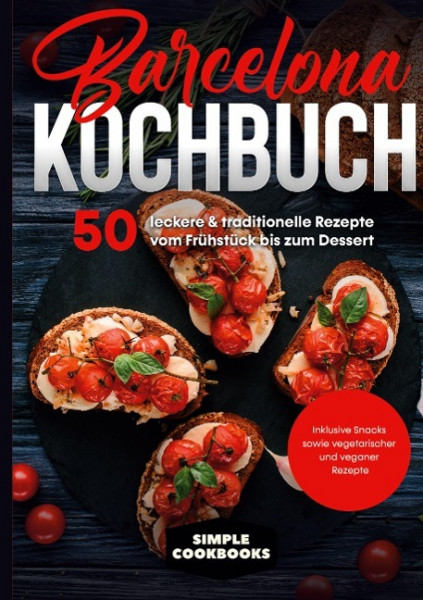 Barcelona Kochbuch: 50 leckere & traditionelle Rezepte vom Frühstück bis zum Dessert - Inklusive Snacks sowie vegetarischer und veganer Rezepte