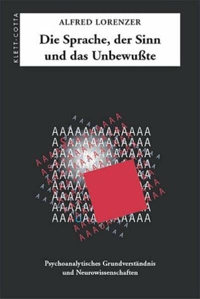 Die Sprache, der Sinn und das Unbewusste: Psychoanalytisches Grundverständnis und Neurowissenschaften