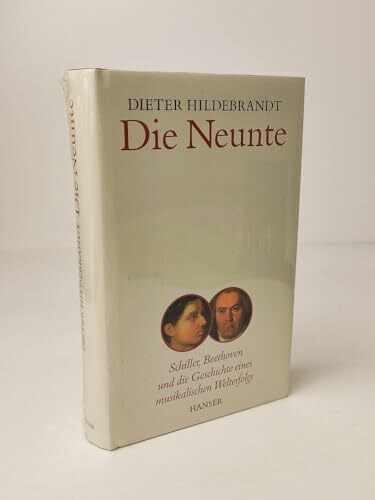 Die Neunte: Schiller, Beethoven und die Geschichte eines musikalischen Welterfolgs