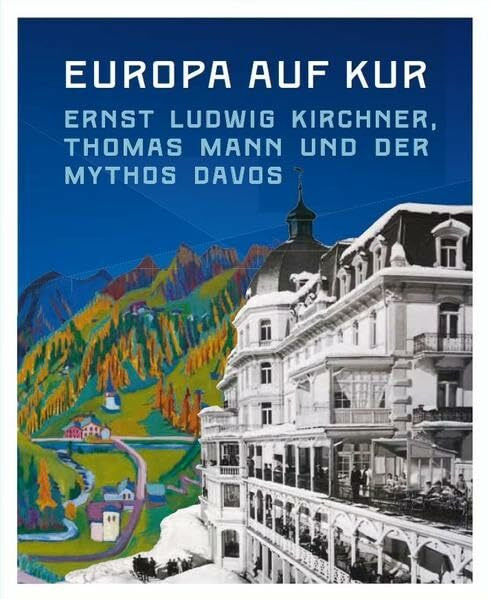 Europa auf Kur. Ernst Ludwig Kirchner, Thomas Mann und der Mythos Davos: Begleitband zur Ausstellung im Germanischen Nationalmuseums, Nürnberg und im Kirchner Museum Davos