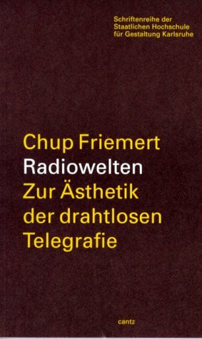 Chup Friemert: Radiowelten zur Asthetik der drahtlosen Telegrafie (Schriftenreihe der Staatlichen Hochschule für Gestaltung Karlsruhe, Band 7)