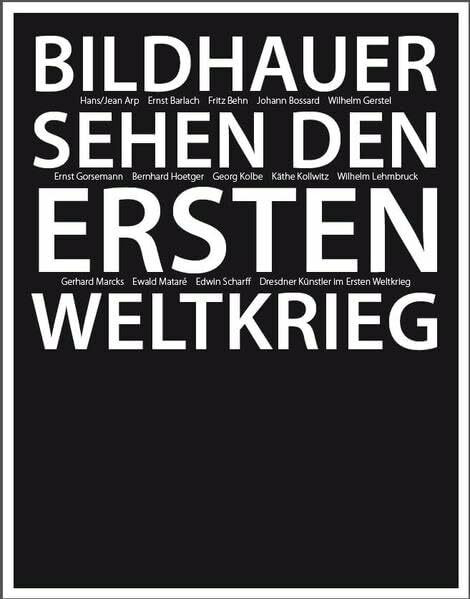 Bildhauer sehen den Ersten Weltkrieg: Jean/Hans Arp, Ernst Barlach, Fritz Behn, Johann Bossard, Wilhelm Gerstel, Ernst Gorsemann, Bernhard Hoetger, ... Dresdner Künstler im Ersten Weltkrieg