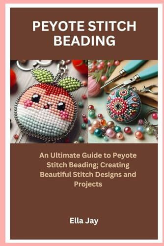 PEYOTE STITCH BEADING: An Ultimate Guide to Peyote Stitch Beading; Creating Beautiful Stitch Designs and Projects