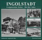 Ingolstadt- Ereignisreiche Zeiten. Die 60er Jahre: Hrsg.: Stadtarchiv Ingolstadt