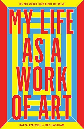 My Life as a Work of Art: The Art World from Start to Finish My Life as a Work of Art: The Art World from Start to Finish