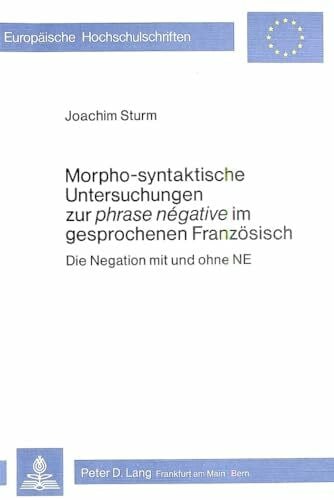 Morpho-Syntaktische Untersuchungen zur phrase negative im gesprochenen Franzoesisch: Die Negation mit und ohne NE (Europaeische Hochschulschriften / ... Langue et littérature françaises, Band 71)