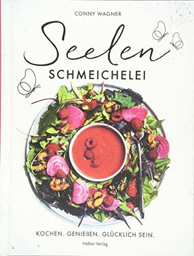 Seelenschmeichelei: Kochen. Genießen. Glücklich sein.