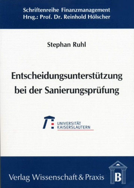 Entscheidungsunterstützung bei der Sanierungsprüfung.: Ein betriebswirtschaftliches Entscheidungsmodell zur Sanierungsprüfung nach neuem Insolvenzrecht. (Schriftenreihe Finanzmanagement, Band 4)