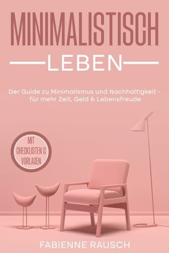 Minimalistisch leben: Der Guide zu Minimalismus und Nachhaltigkeit - für mehr Zeit, Geld & Lebensfreude