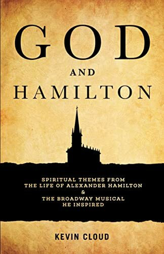 God and Hamilton: Spiritual Themes from the Life of Alexander Hamilton and the Broadway Musical He Inspired: Spiritual Themes from the Life of Alexander Hamilton & the Broadway Musical He Inspired