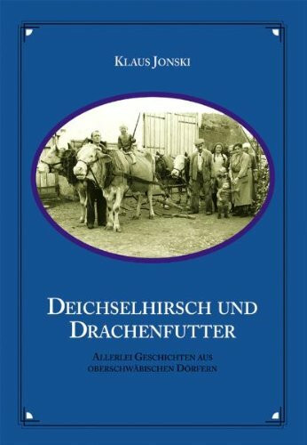 Deichselhirsch und Drachenfutter: Allerlei Geschichten aus oberschwäbischen Dörfern