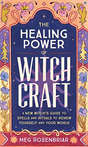 The Healing Power of Witchcraft: A New Witch's Guide to Spells and Rituals to Renew Yourself and You