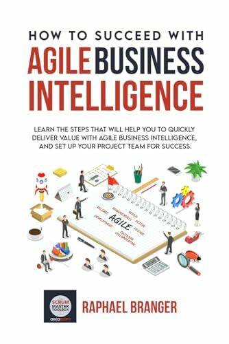 How To Succeed With Agile Business Intelligence: Learn The Steps That Will Help You To Quickly Deliver Value With Agile Business Intelligence, And Set Up Your Project Team For Success.
