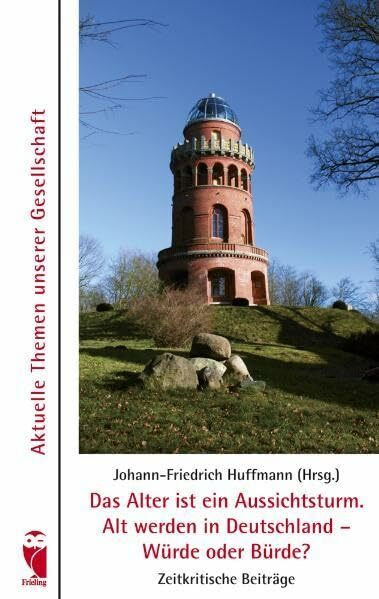 Das Alter ist ein Aussichtsturm. Alt werden in Deutschland - Würde oder Bürde?: Aktuelle Themen unserer Gesellschaft - Zeitkritische Beiträge (Frieling - Anthologien)