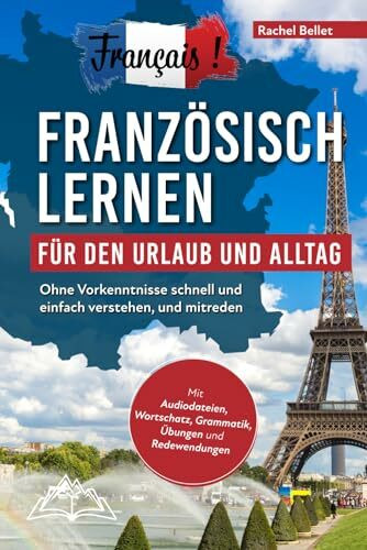 Français! Französisch lernen für den Urlaub und Alltag: Ohne Vorkenntnisse schnell und einfach verstehen und mitreden - mit Audio, Wortschatz, Grammatik, Übungen und Redewendungen