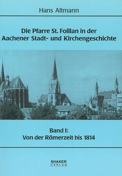 Die Pfarre St. Foillan in der Aachener Stadt- und Kirchengeschichte - Band 1: Von der Römerzeit bis 1814 (Euregio)