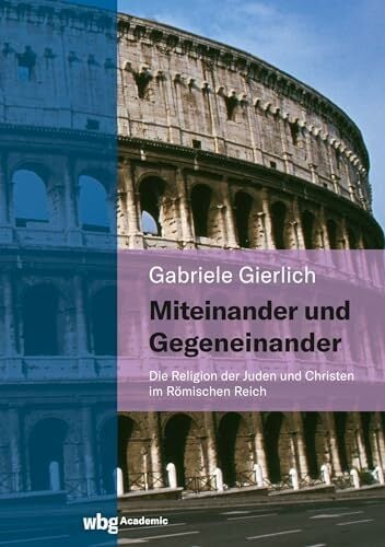 Miteinander und Gegeneinander: Die Religion der Juden und Christen im Römischen Reich Miteinander und Gegeneinander: Die Religion der Juden und Christen im Römischen Reich