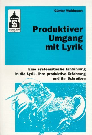 Produktiver Umgang mit Lyrik: Eine systematische Einführung in die Lyrik, ihre produktive Erfahrung und ihr Schreiben. Für Schule (Primar- und Sekundarstufe) und Hochschule sowie zum Selbststudium