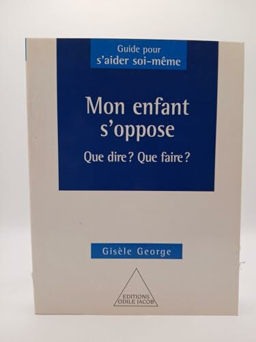 Mon enfant s'oppose: Que dire ? Que faire ?