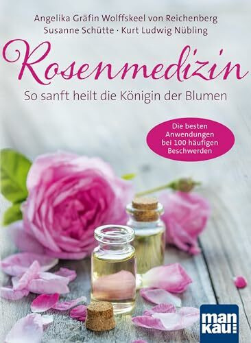 Rosenmedizin. So sanft heilt die Königin der Blumen: Die besten Anwendungen bei 100 häufigen Beschwerden / Plus 30 feine Rezepte aus der Rosenküche