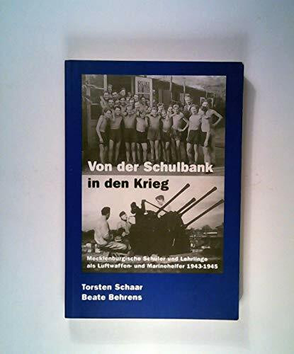 Von der Schulbank in den Krieg. Mecklenburgische Schüler und Lehrlinge als Luftwaffen- und Marinehelfer 1943-1945