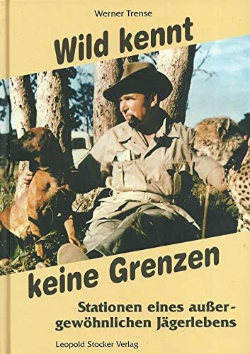 Wild kennt keine Grenzen...: Stationen eines außergewöhnlichen Jägerlebens