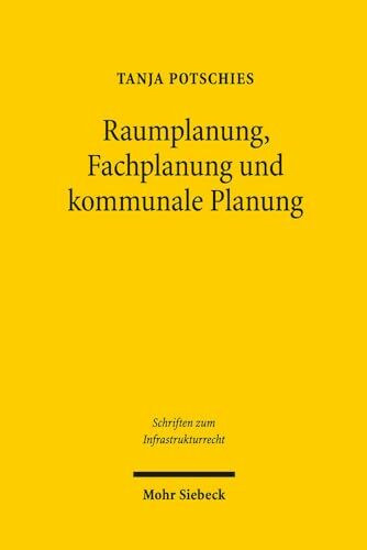 Raumplanung, Fachplanung und kommunale Planung (Schriften zum Infrastrukturrecht, Band 13)