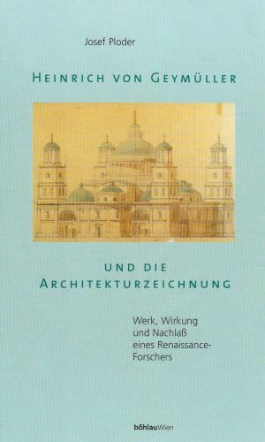 Heinrich von Geymüller und die Architekturzeichnung. Werk, Wirkung und Nachlaß eines Renaissance- Forschers: Werk, Wirkung und Nachlass eines Renaissance-Forschers (Ars viva)