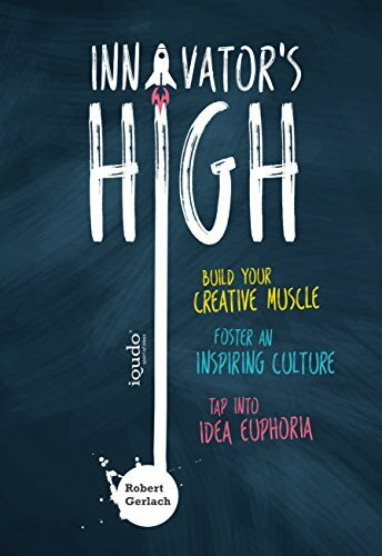 Innovator's High: Build your Creative Muscle, Foster an Inspiring Culture, and Tap into Idea Euphoria