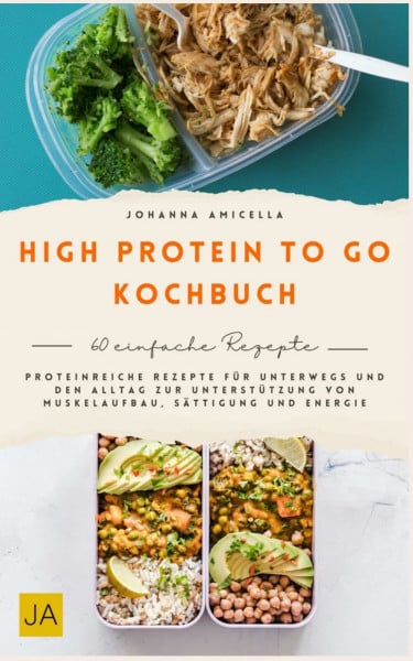 High Protein to go Kochbuch: Proteinreiche Rezepte für unterwegs und den Alltag zur Unterstützung von Muskelaufbau, Sättigung und Energie