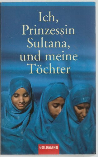 Ich, Prinzessin Sultana, und meine Töchter: Ein Leben hinter tausend Schleiern