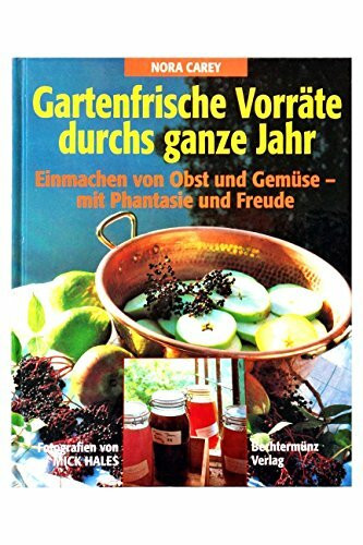 Gartenfrische Vorräte durchs ganze Jahr: Einmachen von Obst und Gemüse - mit Phantasie und Freude