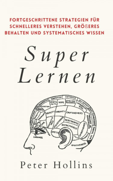 Super Lernen: Fortgeschrittene Strategien für schnelleres Verstehen, größeres Behalten und systematisches Wissen (Peter Hollins Deutsch, Band 7)