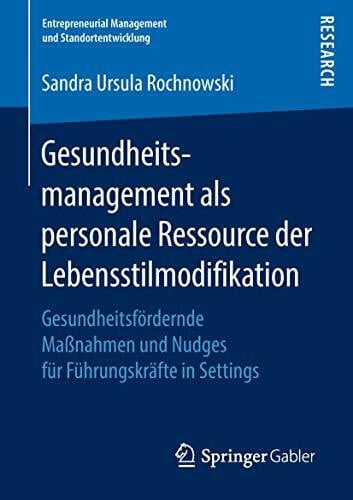 Gesundheitsmanagement als personale Ressource der Lebensstilmodifikation: Gesundheitsfördernde Maßnahmen und Nudges für Führungskräfte in Settings (Entrepreneurial Management und Standortentwicklung)