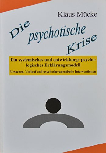 Die psychotische Krise: Ein systemisches und entwicklungs-psycho-logisches Erklärungsmodell. Ursachen, Verlauf und psychotherapeutische Interventionen