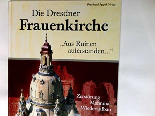 Die Dresdner Frauenkirche : aus Ruinen auferstanden ... ; (Zerstörung, Mahnmal, Wiederaufbau)