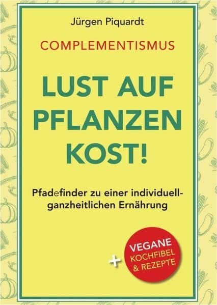 Lust auf Pflanzenkost!: Complementismus. Pfadefinder zu einer individuell-ganzheitlichen Ernährung. Plus vegane Kochfibel & Rezepte.