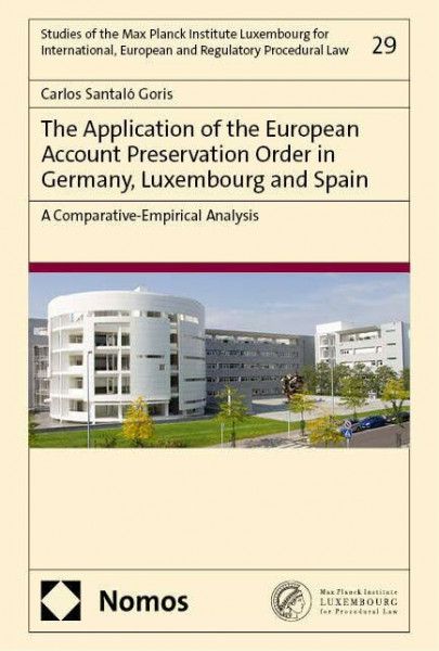 The Application of the European Account Preservation Order in Germany, Luxembourg and Spain: A Comparative-Empirical Analysis (Studies of the Max ... European and Regulatory Procedural Law)