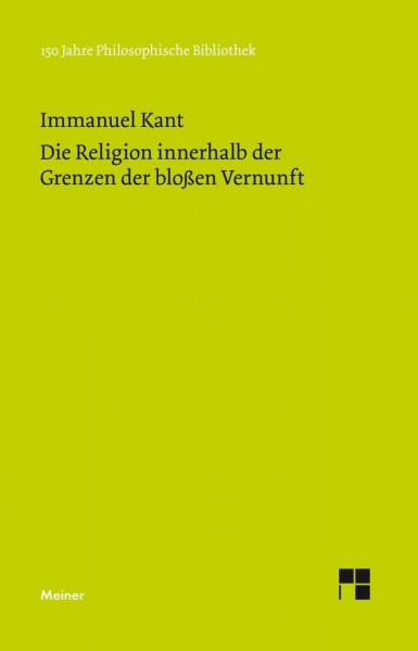 Die Religion innerhalb der Grenzen der bloßen Vernunft (Philosophische Bibliothek)