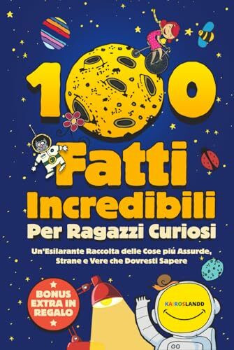 100 Fatti Incredibili Per Ragazzi Curiosi: Un’Esilarante Raccolta delle Cose più Assurde, Strane e Vere che Dovresti Sapere | Include Bonus & Quiz Finale