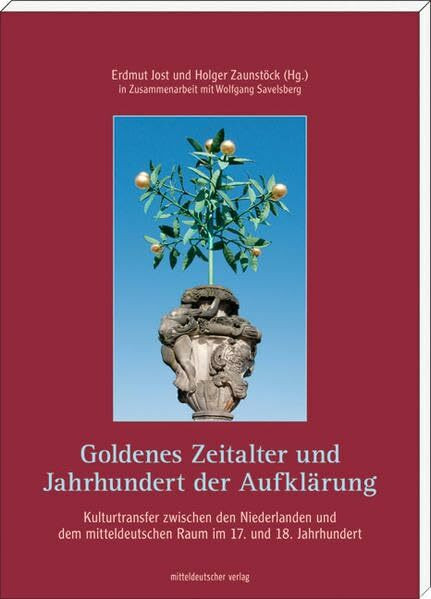 Goldenes Zeitalter und Jahrhundert der Aufklärung - Kulturtransfer zwischen den Niederlanden und dem mitteldeutschen Raum im 17. und 18. Jahrhundert: ... 18. Jahrhundert. Mit Beitr. in engl. Sprache