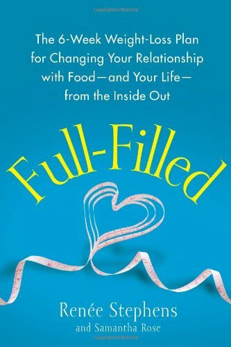 Full-Filled: The 6-Week Weight-Loss Plan for Changing Your Relationship with Food-and Your Life-from the Inside Out