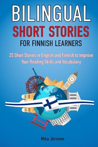 Bilingual Short Stories for Finnish Learners : 25 Short Stories in English and Finnish to Improve Your Reading Skills and Vocabulary (Language Learning Through Reading)