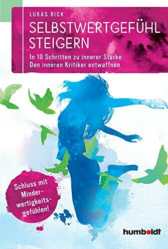 Selbstwertgefühl steigern: In 10 Schritten zu innerer Stärke. Den inneren Kritiker entwaffnen. Schluss mit Minderwertigkeitsgefühlen!