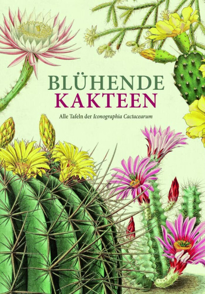 Blühende Kakteen: Alle Tafeln der Iconographia Cactacearum. Neu editiert.