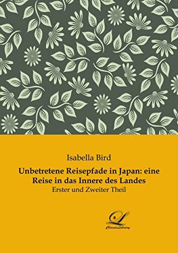 Unbetretene Reisepfade in Japan: eine Reise in das Innere des Landes: Erster und Zweiter Theil