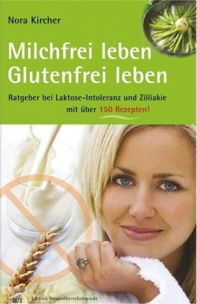 Milchfrei leben – glutenfrei leben: Ratgeber bei Laktoseintoleranz und Zöliakie – mit über 150 Rezepten: Ratgeber bei Laktoseintoleranz und Zöliakie - ... 125 Rezepten. Edition GesundheitsSchmiede